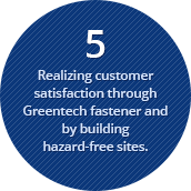 Realizing customer satisfaction through Greentech fastener and by building hazard-free sites.